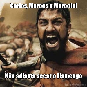 Carlos, Marcos e Marcelo! N�o adianta secar o Flamengo