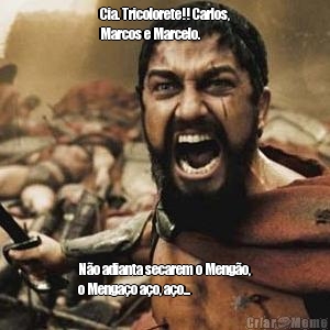 Cia. Tricolorete!! Carlos,
Marcos e Marcelo. N�o adianta secarem o Meng�o,
o Menga�o a�o, a�o...