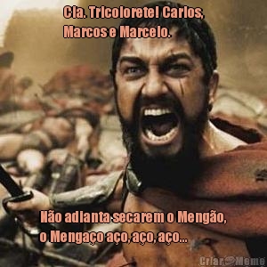 Cia. Tricolorete! Carlos,
Marcos e Marcelo. N�o adianta secarem o Meng�o,
o Menga�o a�o, a�o, a�o...