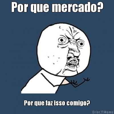 Por que mercado? Por que faz isso comigo?
