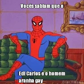 Voc�s sabiam que o Edi Carlos e o homem
aranha gay