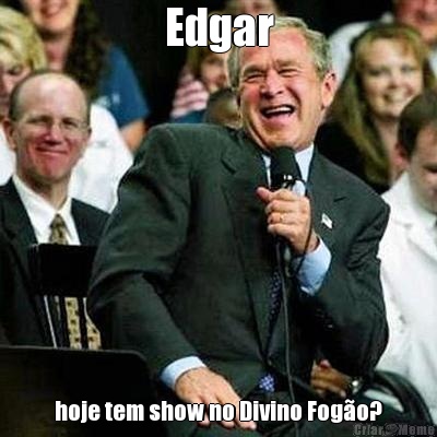 Edgar hoje tem show no Divino Fog�o?