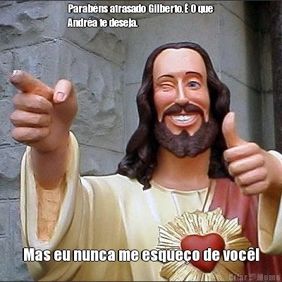 Parab�ns atrasado Gilberto.� O que
Andr�a te deseja. Mas eu nunca me esque�o de voc�!