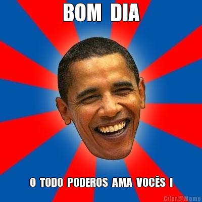 BOM  DIA O  TODO  PODEROS  AMA  VOC�S  !