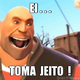 EI . . . TOMA  JEITO  !