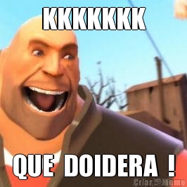 KKKKKKK QUE  DOIDERA  !