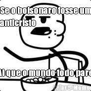 Se o bolsonaro fosse um
anticristo Ai que o mundo todo pare
