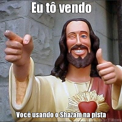 Eu t� vendo Voc� usando o Shazam na pista