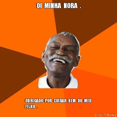 OI  MINHA  NORA  . OBRIGADO  POR  CUIDAR  BEM  DO  MEU 
FILHO  .