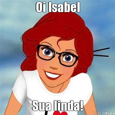 Oi Isabel Sua linda!