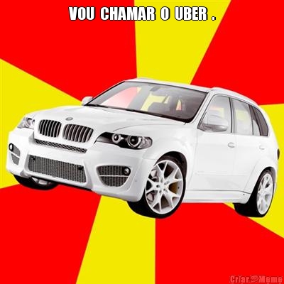 VOU  CHAMAR  O  UBER  . 
