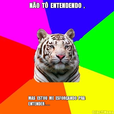 N�O  T�  ENTENDENDO  , MAS  ESTOU  ME  ESFOR�ANDO  PRA 
ENTENDER . . .
