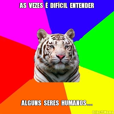 AS  VEZES  �  DIF�CIL  ENTENDER ALGUNS  SERES  HUMANOS . . .