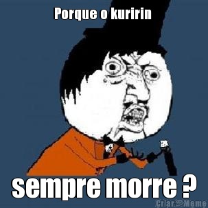 Porque o kuririn  sempre morre ?