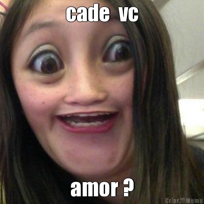 cade  vc amor ?