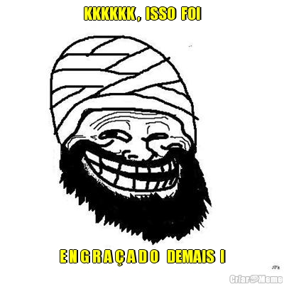 KKKKKK ,  ISSO  FOI E N G R A � A D O   DEMAIS  !