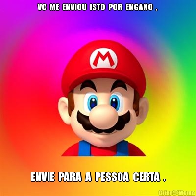 VC  ME  ENVIOU  ISTO  POR  ENGANO  , ENVIE  PARA  A  PESSOA  CERTA  .