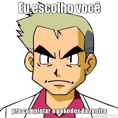 Eu escolho voc� pra completar a pokedex da zoeira