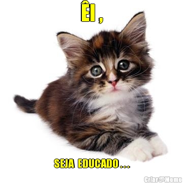 �I , SEJA  EDUCADO . . .