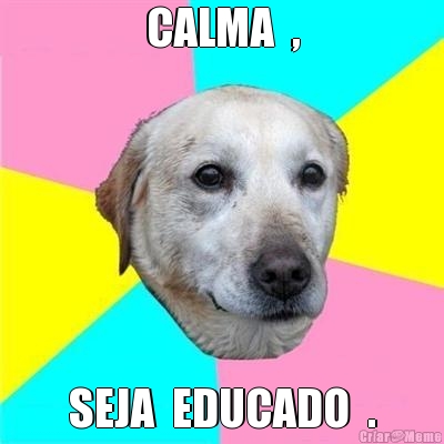CALMA  , SEJA  EDUCADO  .
