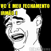 VC  �  MEU  FECHAMENTO 
IRM�O  ! 