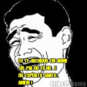  EU  TE  ABEN�OO  EM  NOME
 DO  PAI, DO  FILHO ,  E 
DO  ESP�RITO  SANTO . 
AM�M !