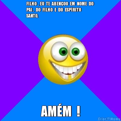 FILHO  , EU  TE  ABEN�OO  EM  NOME  DO 
PAI ,  DO  FILHO  E  DO  ESP�RITO 
SANTO. AM�M  !