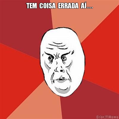 TEM  COISA  ERRADA  A� . . . 
