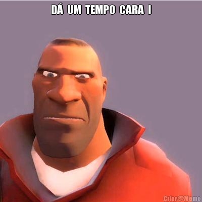 D�  UM  TEMPO  CARA  ! 