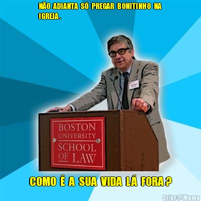 N�O  ADIANTA  S�  PREGAR  BONITINHO  NA 
IGREJA . COMO  �  A  SUA  VIDA  L�  FORA ?