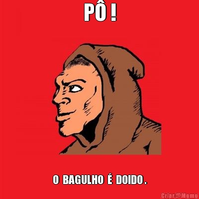 P� ! O  BAGULHO  �  DOIDO .