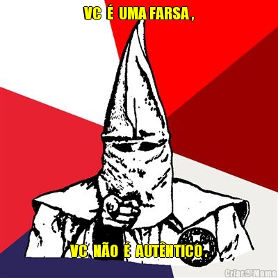 VC  �  UMA FARSA , VC  N�O  �  AUT�NTICO .