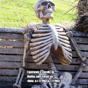  Esperando o convite de
Marina, para tomar um
vinho. 🍷🍷