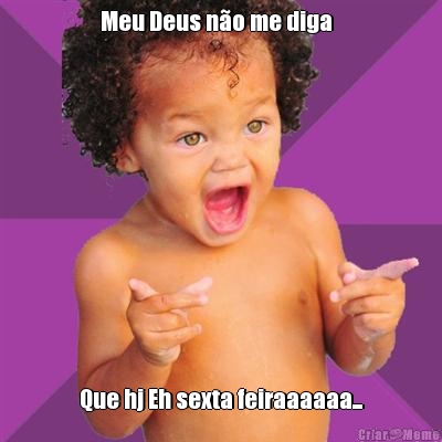 Meu Deus n�o me diga   Que hj Eh sexta feiraaaaaa...
