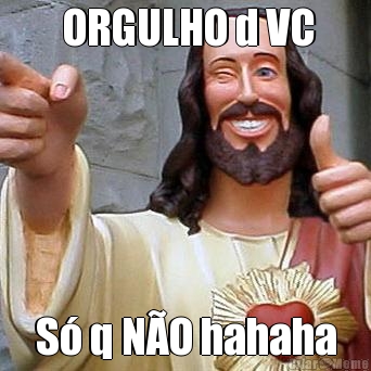  ORGULHO d VC S� q N�O hahaha