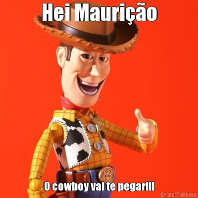 Hei Mauri��o O cowboy vai te pegar!!!
