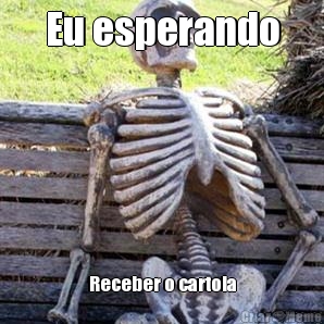Eu esperando Receber o cartola