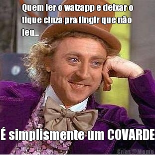 Quem ler o watzapp e deixar o
tique cinza pra fingir que n�o
leu... � simplismente um COVARDE