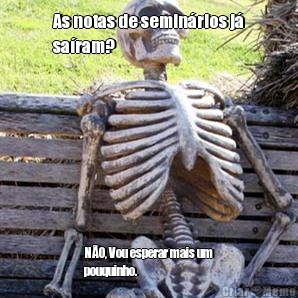 As notas de semin�rios j�
sa�ram? N�O, Vou esperar mais um
pouquinho.