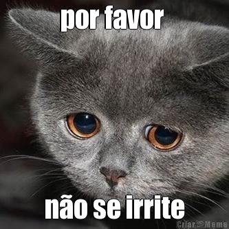 por favor  n�o se irrite
