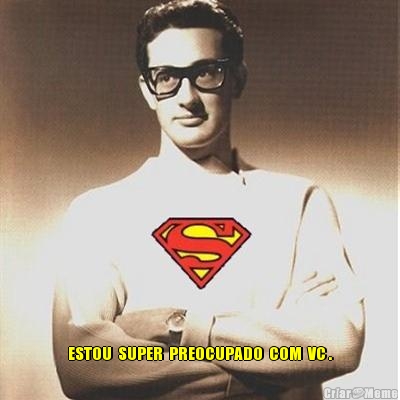  ESTOU  SUPER  PREOCUPADO  COM  VC .