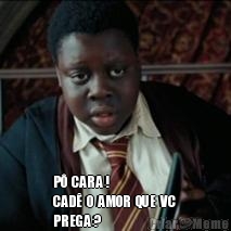  P�  CARA !
CAD�  O  AMOR  QUE  VC 
PREGA ?