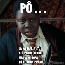 P� . . . L�  NA  IGREJA  , T�  
AT�  PARECE  CRENTE , 
MAS  AQUI  FORA . . .
T�  �  OUTRA  PESSOA  .