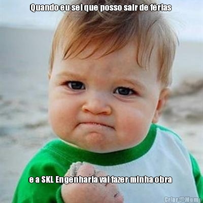 Quando eu sei que posso sair de f�rias  e a SKL Engenharia vai fazer minha obra 