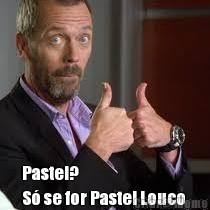  Pastel?
S� se for Pastel Louco 
