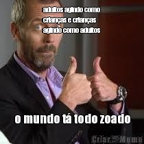 adultos agindo como
crian�as e crian�as
agindo como adultos o mundo t� todo zoado