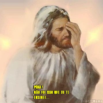  P�XA !
N�O  FOI  ISSO  QUE  EU  TE 
ENSINEI . . .