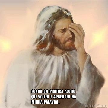  PONHA  EM  PR�TICA  AQUILO 
QUE  VC  LEU  E  APRENDEU  NA 
MINHA  PALAVRA .