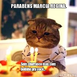 PARAB�NS MARCIA REGINA. Sem churrasco mas com
bolinho pra voc�...