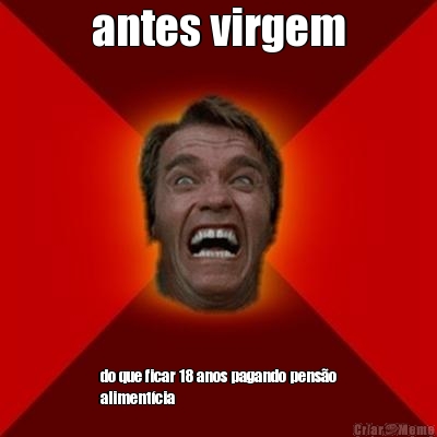 antes virgem do que ficar 18 anos pagando pens�o
aliment�cia